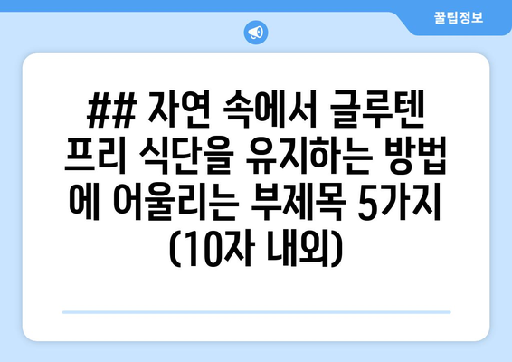 ## 자연 속에서 글루텐 프리 식단을 유지하는 방법 에 어울리는 부제목 5가지 (10자 내외)