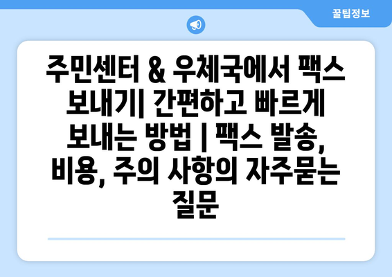 주민센터 & 우체국에서 팩스 보내기| 간편하고 빠르게 보내는 방법 | 팩스 발송, 비용, 주의 사항