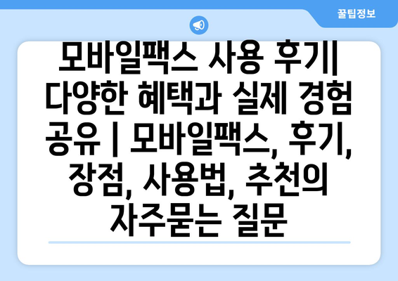 모바일팩스 사용 후기| 다양한 혜택과 실제 경험 공유 | 모바일팩스, 후기, 장점, 사용법, 추천