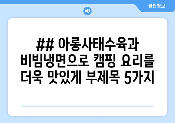 ## 아롱사태수육과 비빔냉면으로 캠핑 요리를 더욱 맛있게 부제목 5가지