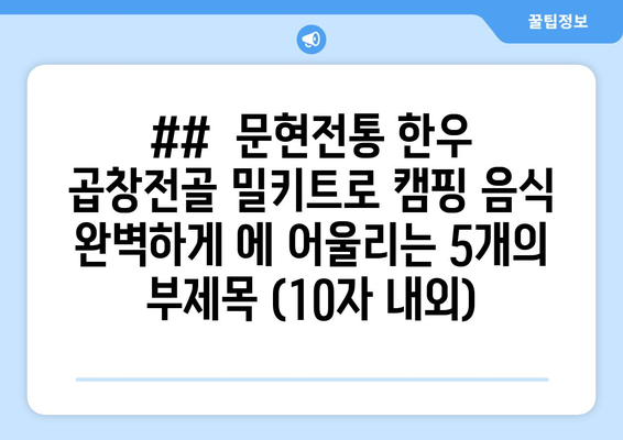 ##  문현전통 한우 곱창전골 밀키트로 캠핑 음식 완벽하게 에 어울리는 5개의 부제목 (10자 내외)