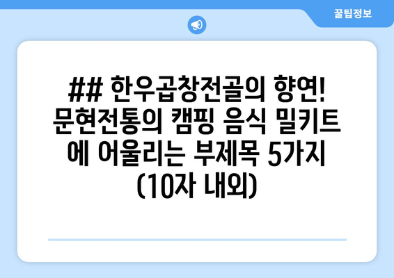 ## 한우곱창전골의 향연! 문현전통의 캠핑 음식 밀키트 에 어울리는 부제목 5가지 (10자 내외)