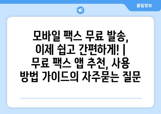 모바일 팩스 무료 발송, 이제 쉽고 간편하게! | 무료 팩스 앱 추천, 사용 방법 가이드