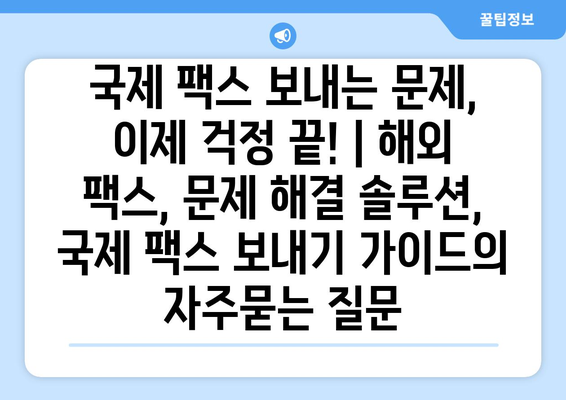 국제 팩스 보내는 문제, 이제 걱정 끝! | 해외 팩스, 문제 해결 솔루션, 국제 팩스 보내기 가이드