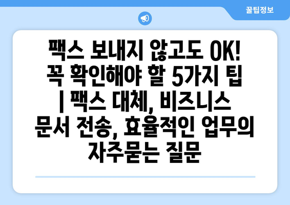 팩스 보내지 않고도 OK! 꼭 확인해야 할 5가지 팁 | 팩스 대체, 비즈니스 문서 전송, 효율적인 업무