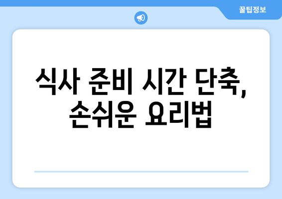 식사 준비 시간 단축, 손쉬운 요리법