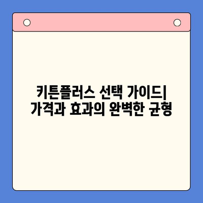 키튼플러스 선택 가이드| 가격과 효과의 완벽한 균형을 찾는 방법 | 키튼플러스 비교, 가격 분석, 효과 측정