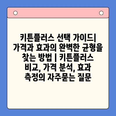 키튼플러스 선택 가이드| 가격과 효과의 완벽한 균형을 찾는 방법 | 키튼플러스 비교, 가격 분석, 효과 측정
