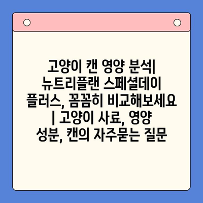 고양이 캔 영양 분석| 뉴트리플랜 스페셜데이 플러스, 꼼꼼히 비교해보세요 | 고양이 사료, 영양 성분, 캔