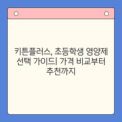 키튼플러스 가격 비교| 초등학생 영양제, 현명한 선택을 위한 가이드 | 키튼플러스, 초등학생 영양제, 가격 비교, 추천