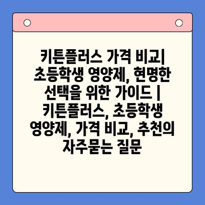 키튼플러스 가격 비교| 초등학생 영양제, 현명한 선택을 위한 가이드 | 키튼플러스, 초등학생 영양제, 가격 비교, 추천