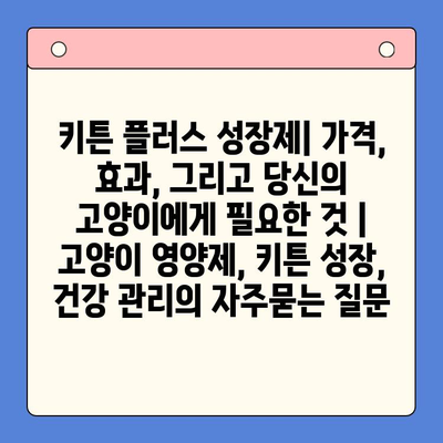 키튼 플러스 성장제| 가격, 효과, 그리고 당신의 고양이에게 필요한 것 | 고양이 영양제, 키튼 성장, 건강 관리