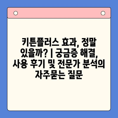 키튼플러스 효과, 정말 있을까? | 궁금증 해결, 사용 후기 및 전문가 분석