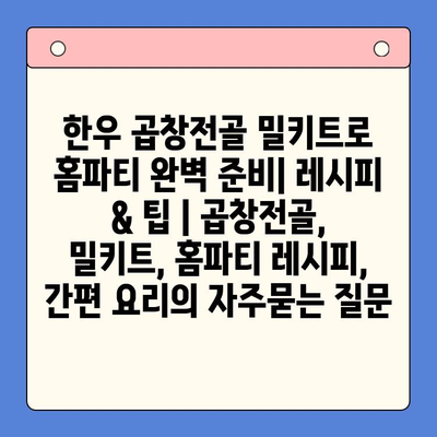 한우 곱창전골 밀키트로 홈파티 완벽 준비| 레시피 & 팁 | 곱창전골, 밀키트, 홈파티 레시피, 간편 요리