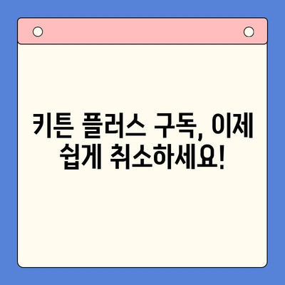 키튼 플러스 구독 취소, 간편하게 해결하세요! | 구독 취소, 해지 방법, 단계별 가이드