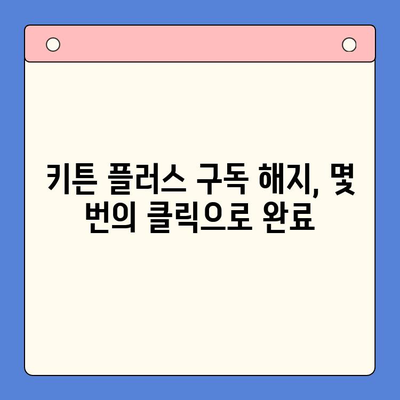 키튼 플러스 구독 취소, 간편하게 해결하세요! | 구독 취소, 해지 방법, 단계별 가이드
