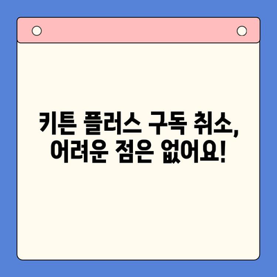 키튼 플러스 구독 취소, 간편하게 해결하세요! | 구독 취소, 해지 방법, 단계별 가이드