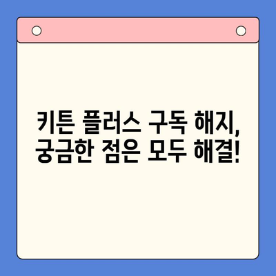 키튼 플러스 구독 취소, 간편하게 해결하세요! | 구독 취소, 해지 방법, 단계별 가이드