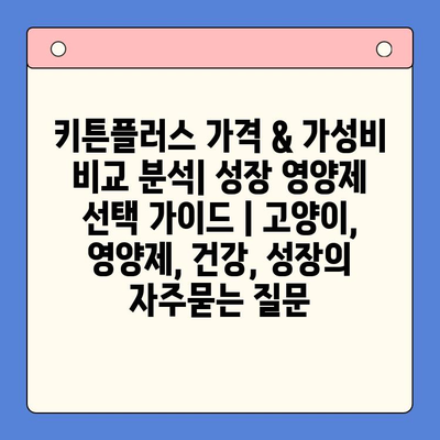 키튼플러스 가격 & 가성비 비교 분석| 성장 영양제 선택 가이드 | 고양이, 영양제, 건강, 성장