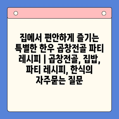 집에서 편안하게 즐기는 특별한 한우 곱창전골 파티 레시피 | 곱창전골, 집밥, 파티 레시피, 한식