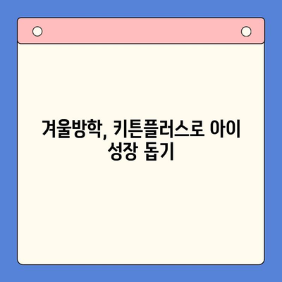 키튼 플러스 가격 & 겨울방학 효능| 아이 성장에 도움되는 영양 가이드 | 키튼 플러스, 성장판, 겨울방학, 영양 관리