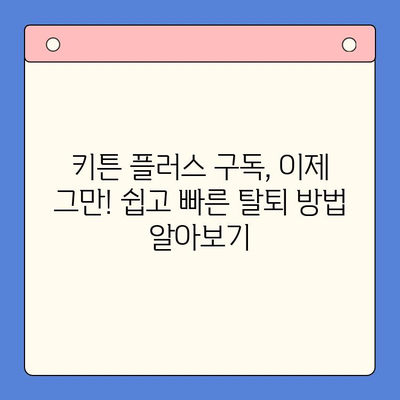 키튼 플러스 구독 탈퇴 완벽 가이드| 온라인 & 오프라인 방법 | 키튼 플러스, 구독 해지, 탈퇴 방법
