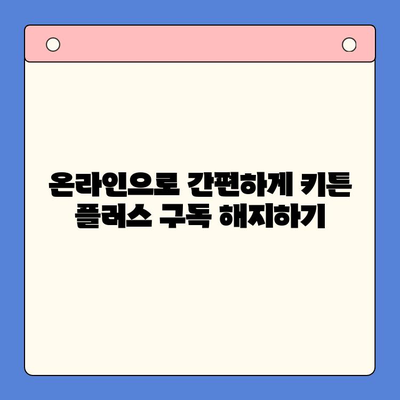 키튼 플러스 구독 탈퇴 완벽 가이드| 온라인 & 오프라인 방법 | 키튼 플러스, 구독 해지, 탈퇴 방법