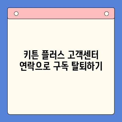 키튼 플러스 구독 탈퇴 완벽 가이드| 온라인 & 오프라인 방법 | 키튼 플러스, 구독 해지, 탈퇴 방법