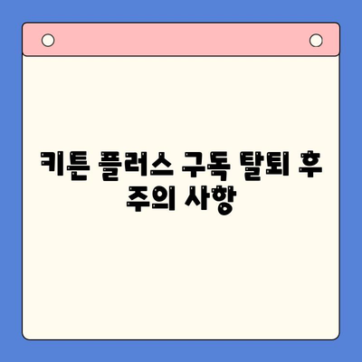 키튼 플러스 구독 탈퇴 완벽 가이드| 온라인 & 오프라인 방법 | 키튼 플러스, 구독 해지, 탈퇴 방법