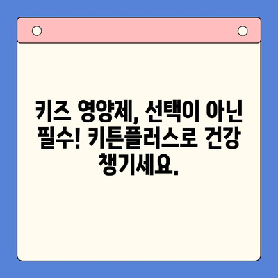 키튼플러스의 혜택| 키즈 영양제 시장을 선도하는 5가지 이유 | 키즈 영양제, 성장판, 면역력, 두뇌 발달, 키튼플러스 효능