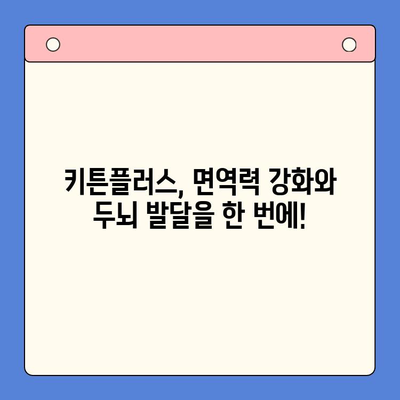 키튼플러스의 혜택| 키즈 영양제 시장을 선도하는 5가지 이유 | 키즈 영양제, 성장판, 면역력, 두뇌 발달, 키튼플러스 효능