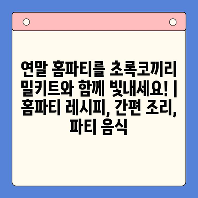 연말 홈파티를 초록코끼리 밀키트와 함께 빛내세요! | 홈파티 레시피, 간편 조리, 파티 음식