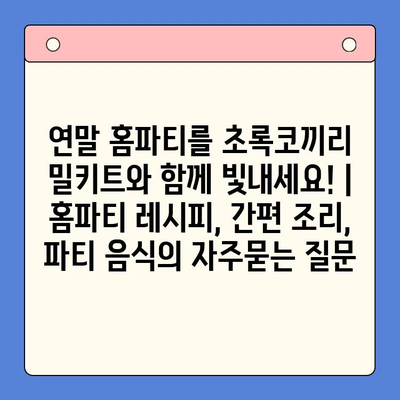 연말 홈파티를 초록코끼리 밀키트와 함께 빛내세요! | 홈파티 레시피, 간편 조리, 파티 음식