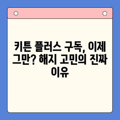키튼 플러스 구독 해지 고민? 이유와 대안, 그리고 더 나은 선택 | 키튼 플러스, 구독 해지, 대안 서비스, 비교 분석