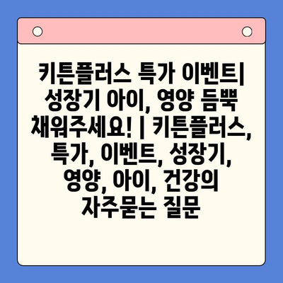키튼플러스 특가 이벤트| 성장기 아이, 영양 듬뿍 채워주세요! | 키튼플러스, 특가, 이벤트, 성장기, 영양, 아이, 건강