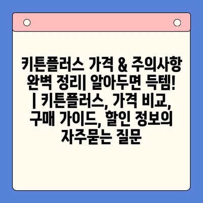 키튼플러스 가격 & 주의사항 완벽 정리| 알아두면 득템! | 키튼플러스, 가격 비교, 구매 가이드, 할인 정보