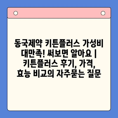 동국제약 키튼플러스 가성비 대만족! 써보면 알아요 | 키튼플러스 후기, 가격, 효능 비교