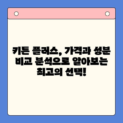 키튼 플러스 가격과 성분 비교 분석| 왜 내가 키튼 플러스를 선택했는지 알려드릴게요! | 키튼 플러스, 고양이 사료, 가격 비교, 성분 분석