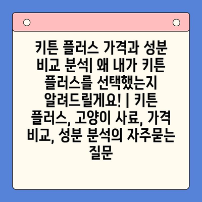 키튼 플러스 가격과 성분 비교 분석| 왜 내가 키튼 플러스를 선택했는지 알려드릴게요! | 키튼 플러스, 고양이 사료, 가격 비교, 성분 분석