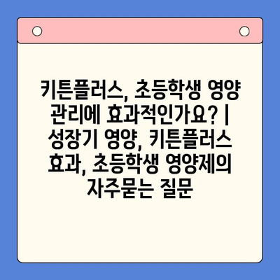 키튼플러스, 초등학생 영양 관리에 효과적인가요? | 성장기 영양, 키튼플러스 효과, 초등학생 영양제