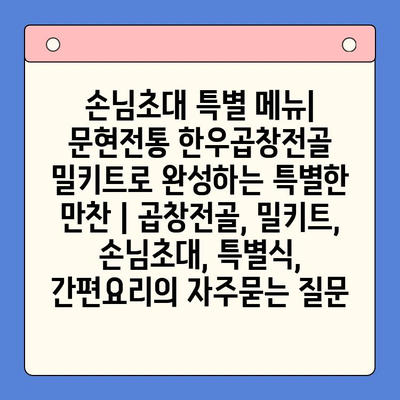 손님초대 특별 메뉴| 문현전통 한우곱창전골 밀키트로 완성하는 특별한 만찬 | 곱창전골, 밀키트, 손님초대, 특별식, 간편요리