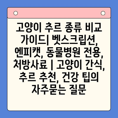 고양이 추르 종류 비교 가이드| 벳스크립션, 엔피캣, 동물병원 전용, 처방사료 | 고양이 간식, 추르 추천, 건강 팁