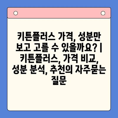 키튼플러스 가격, 성분만 보고 고를 수 있을까요? | 키튼플러스, 가격 비교, 성분 분석, 추천