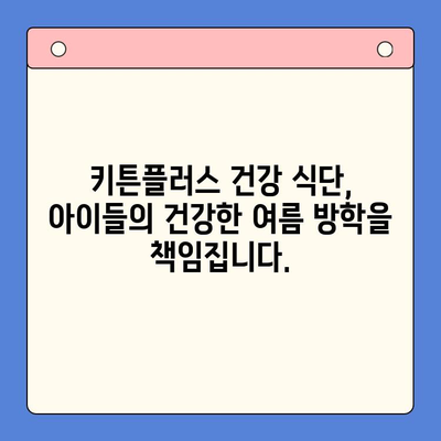 키튼플러스| 여름 방학, 건강한 영양 충전의 지름길 | 키튼플러스, 여름 방학, 영양 보충, 건강 식단, 성장판