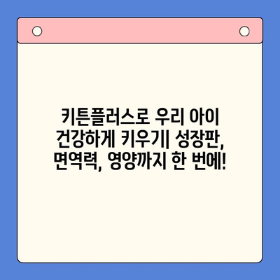 키튼플러스| 성장기 아이의 건강한 성장을 위한 필수 영양 파트너 | 키튼플러스, 성장기 영양제, 아동 건강, 성장판, 면역력
