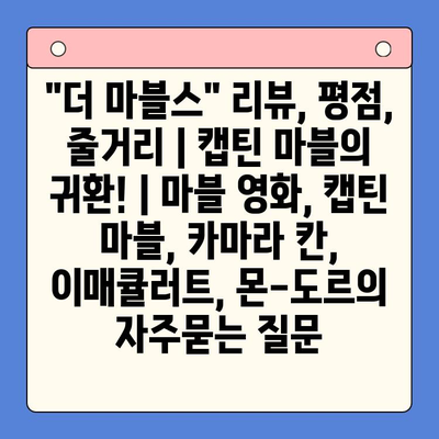 "더 마블스" 리뷰, 평점, 줄거리 | 캡틴 마블의 귀환! | 마블 영화, 캡틴 마블, 카마라 칸, 이매큘러트, 몬-도르