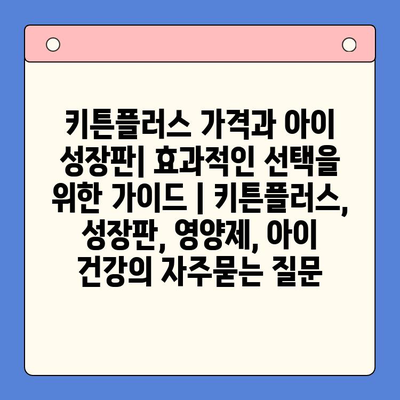 키튼플러스 가격과 아이 성장판| 효과적인 선택을 위한 가이드 | 키튼플러스, 성장판, 영양제, 아이 건강