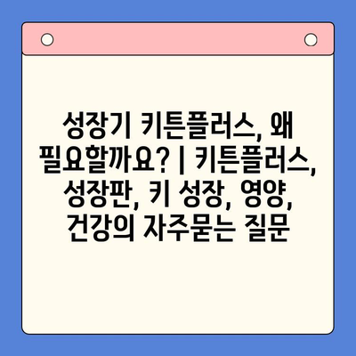 성장기 키튼플러스, 왜 필요할까요? | 키튼플러스, 성장판, 키 성장, 영양, 건강