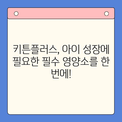 키튼플러스 혜택| 아이 성장에 필요한 필수 영양소 총정리 | 키튼플러스, 성장판, 영양, 건강, 면역, 두뇌 발달