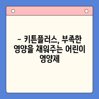 키튼플러스 영양제| 성장기 아이들의 건강을 위한 선택 | 키튼플러스, 성장 발달, 영양 보충, 어린이 영양제